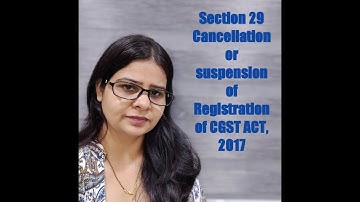 SECTION 29 CANCELLATION OR SUSPENSION OF REGISTRATION OF CGST ACT, 2017
