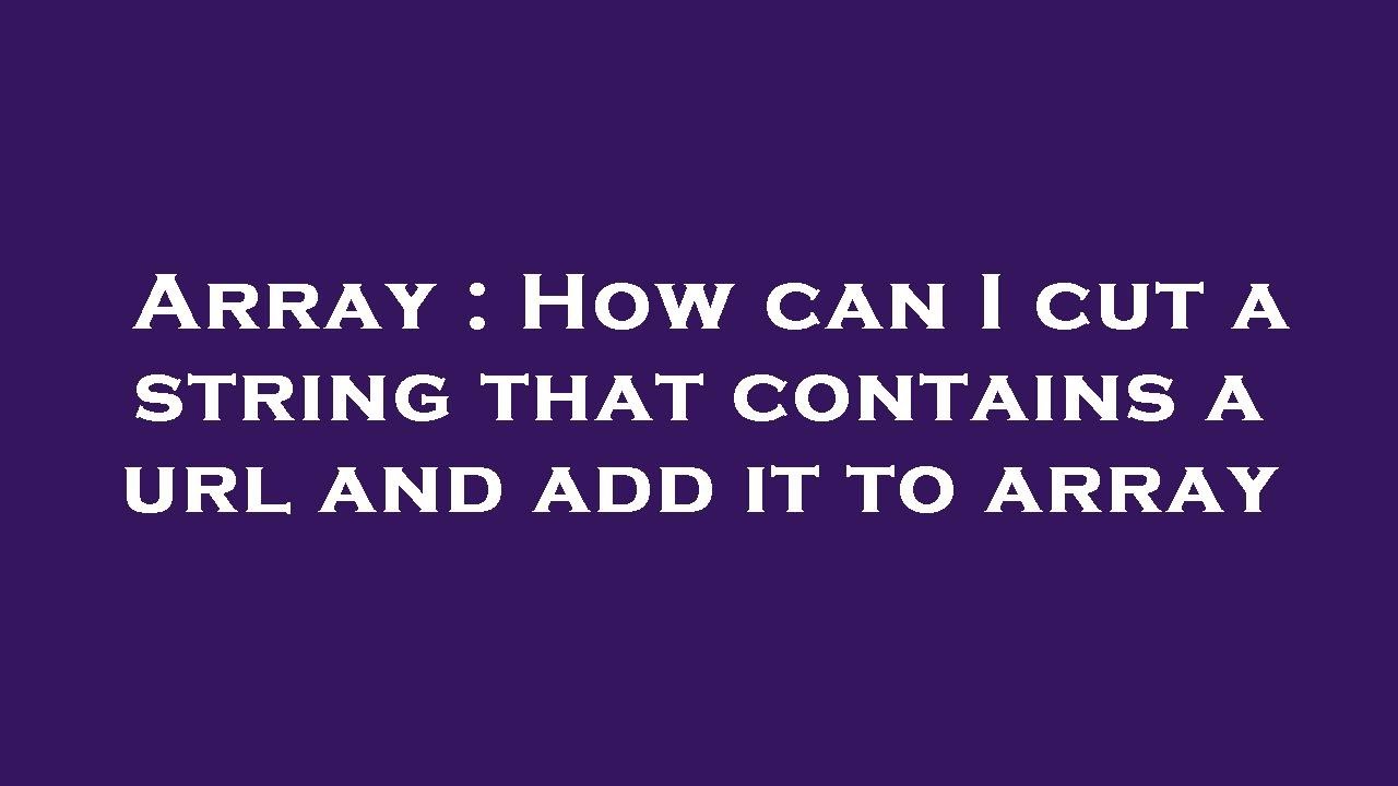 Array How Can I Cut A String That Contains A Url And Add It To Array Array How Can I Cut A String That Contains A Url And Add It To Array
