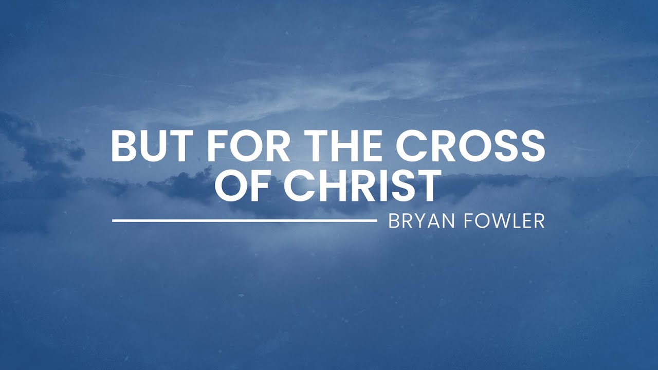 But for the Cross of Christ - Bryan Fowler