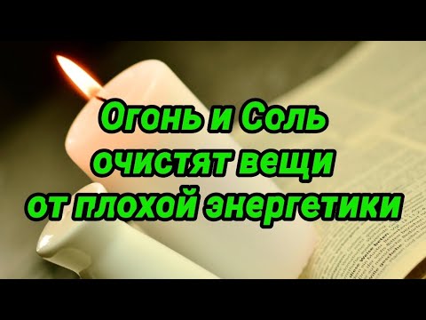 Огонь и Соль очистят вещи от плохой энергетики