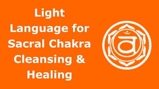 Light Language for Sacral Chakra Cleansing and Healing