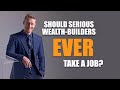 Should serious wealth-builders EVER take a job?