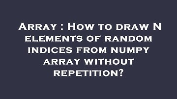 Array : How to draw N elements of random indices from numpy array without repetition?