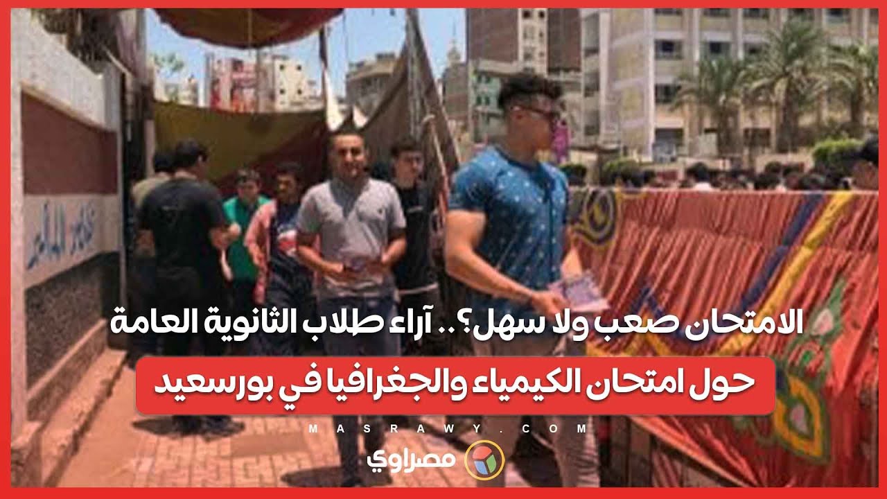 الامتحان صعب ولا سهل؟.. آراء طلاب الثانوية العامة حول امتحان الكيمياء والجغرافيا في بورسعيد