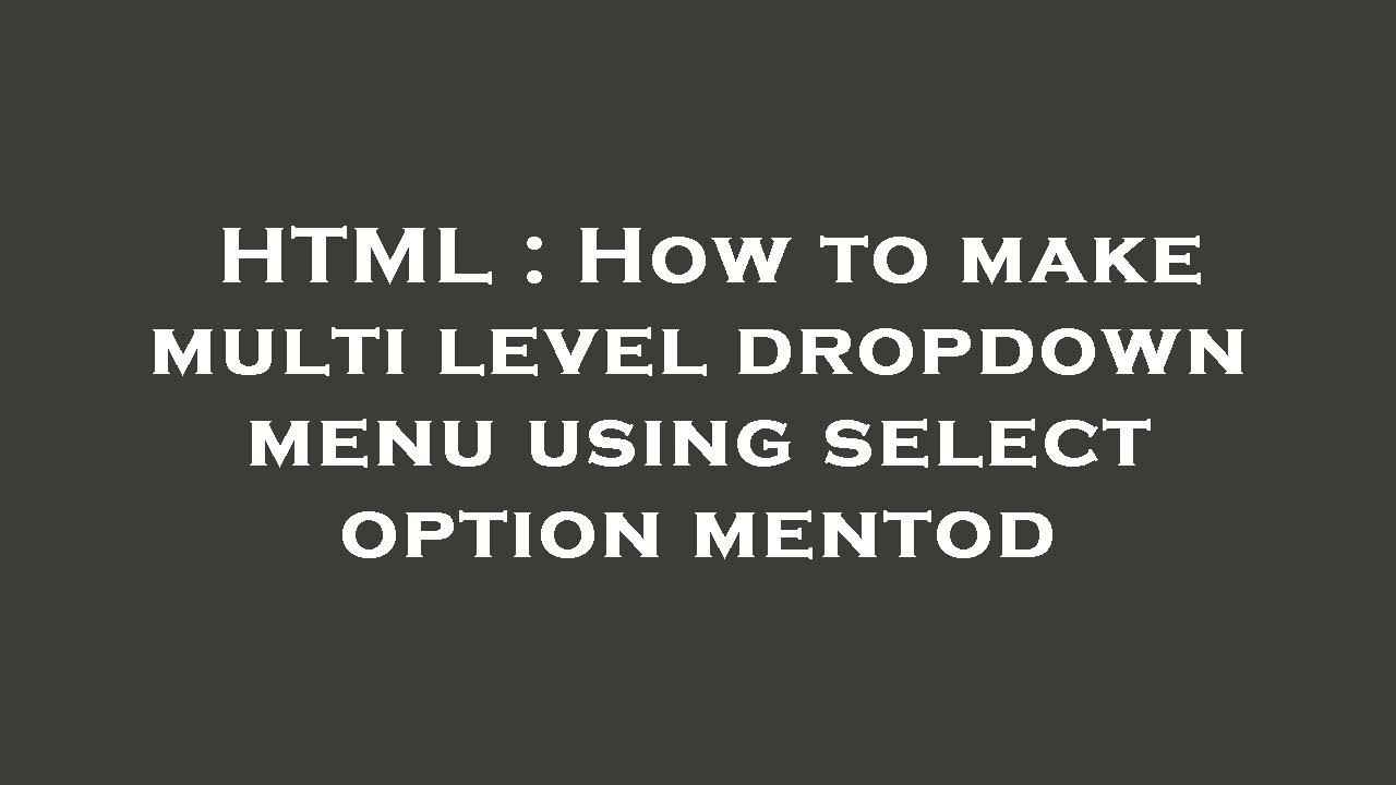 HTML : How to make multi level dropdown menu using select option mentod ...