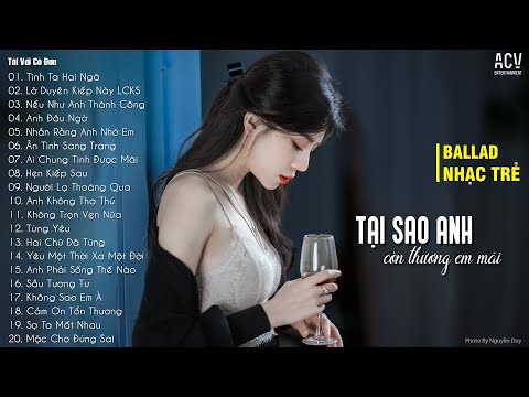 Tại Sao Anh Còn Thương Em Mãi... Tình Ta Hai Ngã | 100 Bài Nhạc Trẻ Buồn Tâm Trạng Hay Nhất 2023