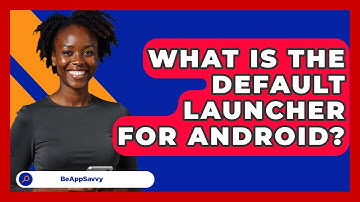 What Is The Default Launcher For Android? - Be App Savvy