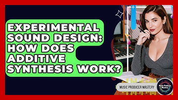 Experimental Sound Design: How Does Additive Synthesis Work? - Music Producer Mastery