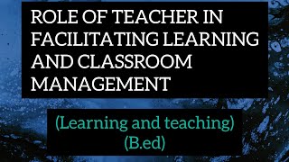 ROLE OF A TEACHER(IN Facilitating learning and Classroom Management)|Learning and teachingeducation