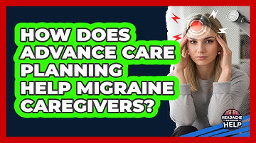 How Does Advance Care Planning Help Migraine Caregivers? - Headache and Migraine Help