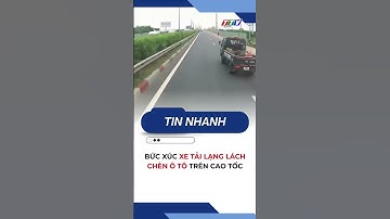 Bức xúc xe tải lạng lách, chèn ô tô trên cao tốc