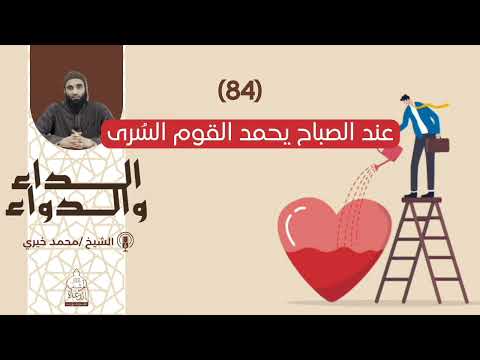 84 عند الصباح يحمد القوم الس رى سلسلة الداء والدواء للشيخ محمد خيري