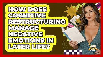 How Does Cognitive Restructuring Manage Negative Emotions In Later Life? - Golden Years CBT