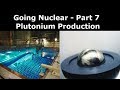 Going Nuclear Episode 7 - Plutonium Production