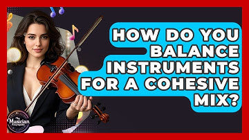 How Do You Balance Instruments For A Cohesive Mix? - The Musician Encyclopedia