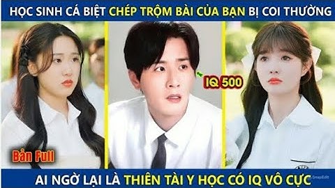 Học Sinh Cá Biệt Chép Trộm Bài Bạn Bị Coi Thường Ai Ngờ Lại Là Thiên Tài Y Học Có IQ Vô Cực