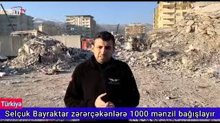 Selçuk Bayraktar Zərərçəkənlərə 1000 Mənzil Bağışlayır