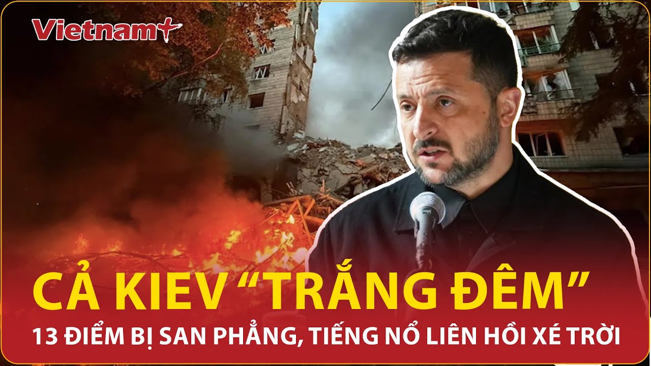 Cả Kiev “trắng đêm” vì đòn giáng chí tử của Nga: 13 điểm bị san phẳng, tiếng nổ liên hồi xé trời