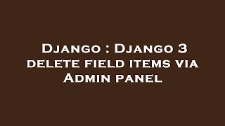 Django : Django 3 delete field items via Admin panel