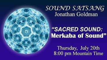 Sound Satsang with Jonathan Goldman July 20, 2023 “Sacred Sound: Merkaba of Sound”