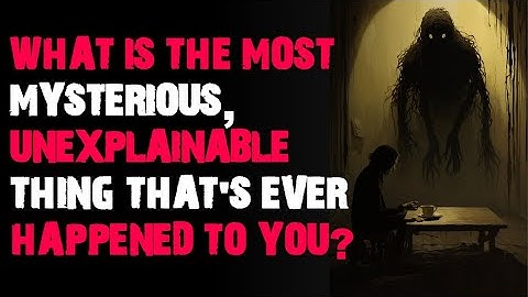 What is the most mysterious unexplainable thing that’s ever happened to you? AskReddit scary stories