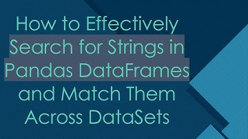 How to Effectively Search for Strings in Pandas DataFrames and Match Them Across DataSets