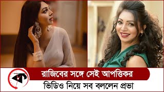 রাজিবের সঙ্গে সেই আপত্তিকর ভিডিও নিয়ে সব বললেন প্রভা | Sadia Jahan Prova