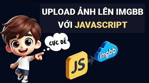 HƯỚNG DẪN UPLOAD ẢNH LÊN IMGBB BẰNG JAVASCRIPT SIÊU NHANH