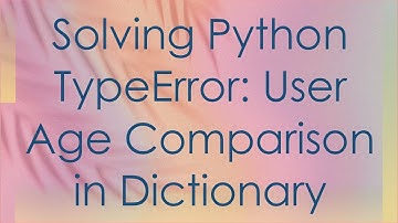 Solving Python TypeError: User Age Comparison in Dictionary