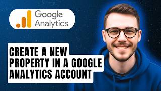 How To Create A New Property In A Google Analytics Account [2026 Guide]