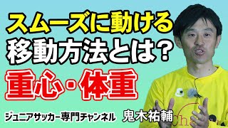 【少年サッカー】移動方法を変えるだけでスムーズに動ける 重心移動と体重移動の違い【鬼木祐輔】ジュニアサッカー専門チャンネル