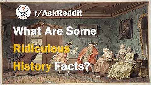 What are Some Ridiculous History Facts? ( r/AskReddit | Hello Reddit )