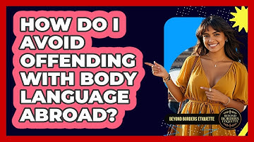 How Do I Avoid Offending With Body Language Abroad? - Beyond Borders Etiquette