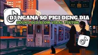 DJ NGANA SO PIGI DENG DIA SLOW OLD KANE VIRAL TIKTOK 