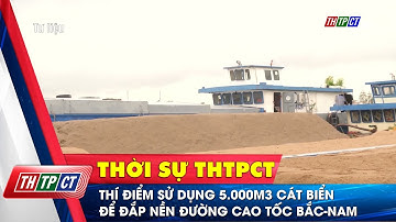 Thí điểm sử dụng 5.000m3 cát biển để đắp nền đường cao tốc Bắc-Nam | Cần Thơ TV