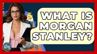 What Is Morgan Stanley? - Ask Your Bank Teller