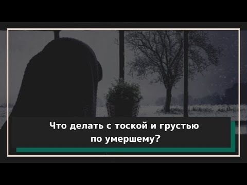 Что делать с тоской, грустью, печалью после смерти близкого человека?