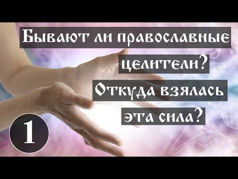 Бывают ли православные целители? Откуда взялась эта сила? Часть 1