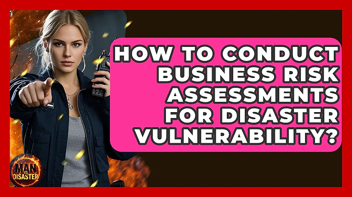 How To Conduct Business Risk Assessments For Disaster Vulnerability? - Man vs. Disaster