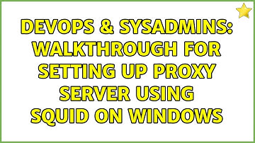 DevOps & SysAdmins: Walkthrough for setting up Proxy Server using Squid on Windows (2 Solutions!!)