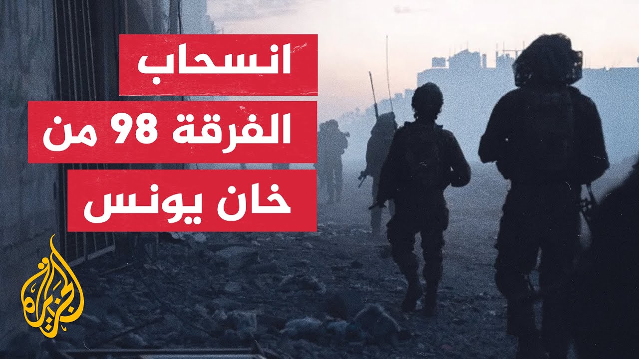 إذاعة جيش الاحتلال تعلن انسحاب الفرقة 98 من خان يونس