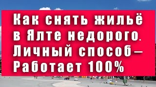 КАК СНЯТЬ ЖИЛЬЁ в Ялте НЕДОРОГО. Лайфхак - работает на 100%. Крым как снять жилье для отдыха дешево