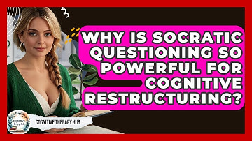 Why Is Socratic Questioning So Powerful For Cognitive Restructuring? - Cognitive Therapy Hub