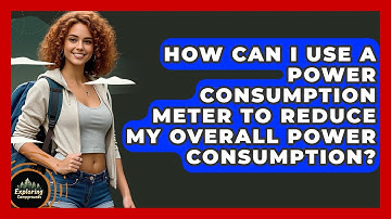 How Can I Use A Power Consumption Meter To Reduce My Overall Power Consumption?