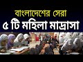 বাংলাদেশের বিখ্যাত ৫ মহিলা মাদ্রাসা | Top 5 Women's Madrassas in Bangladesh