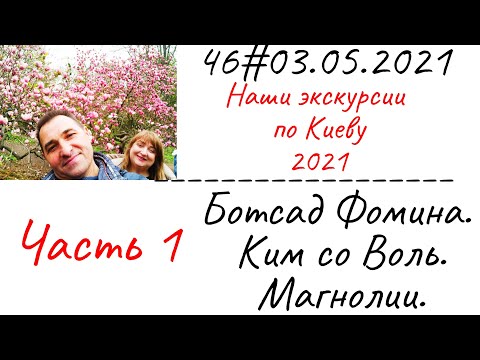 46# 03.05.2021 Наши экскурсии по Киеву .Ботсад Фомина. Ким со Воль. Магнолии. Часть 1.