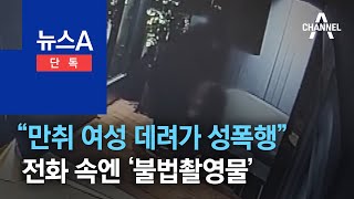 [단독]“만취 여성 데려가 성폭행”…전화 속엔 ‘불법촬영물’ | 뉴스A
