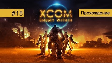 XCOM: Enemy Within #18 Умирающий шут | Прохождение HD