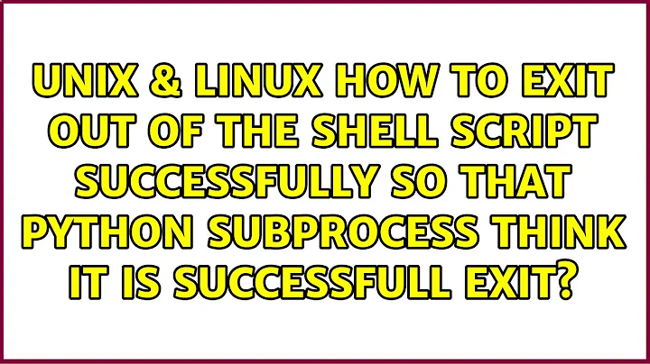 How to exit out of the shell script successfully so that python subprocess think it is...