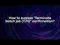 How to supress "Terminate batch job (Y/N)" confirmation?